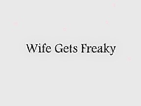 wife gets freaky